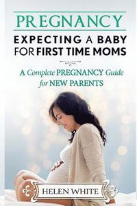 bokomslag Pregnancy: Expecting A Baby For First Time Moms: A Complete Pregnancy Guide for New Parents