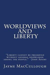 bokomslag Worldviews and Liberty: Liberty cannot be preserved without general knowledge among the people. -John Adams