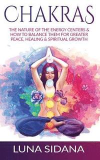 bokomslag Chakras: The Nature of the Energy Centers & How to Balance Them for Greater Peace, Healing & Spiritual Growth