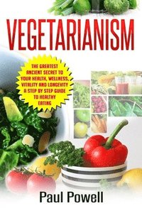 bokomslag Vegetarianism: The Greatest Ancient Secret to Your Health, Wellness, Vitality and Longevity A Step by Step Guide to Healthy Eating