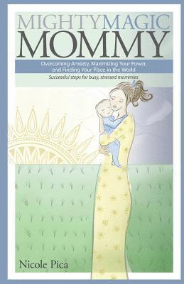 Nicole Pica - Mighty Magic Mommy: Overcoming Anxiety, Maximizing Your Power, and Finding Your Place in the World; Successful steps for busy, stressed mommies, Häftad