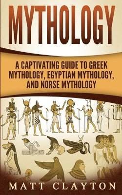 Mythology: A Captivating Guide to Greek Mythology, Egyptian Mythology, and Norse Mythology 1