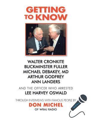 'Getting to Know'......Walter Cronkite, Dr. Michael DeBakey, Buckminster Fuller, Arthur Godfrey, Ann Landers and the officer who arrested Lee Harvey O 1