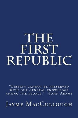 The First Republic: 'Liberty cannot be preserved with our general knowledge among the people.' -John Adams 1