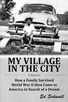 My Village in the City: How a Family Survived World War ll then Came to America in Search of a Dream 1