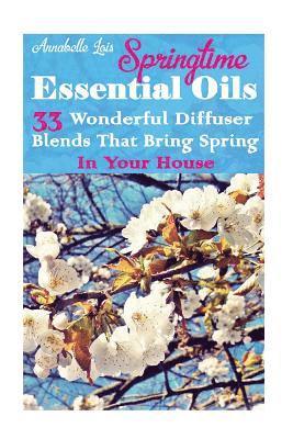 Springtime Essential Oils: 33 Wonderful Diffuser Blends That Bring Spring In Your House: (Young Living Essential Oils Guide, Essential Oils Book, 1