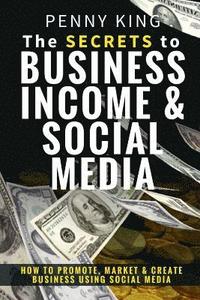 bokomslag The SECRETS to BUSINESS, INCOME & SOCIAL MEDIA: How to Promote, Market & Create Business Using Social Media