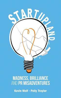 Polly Traylor, Kevin Wolf - Startupland: Madness, Brilliance and PR Misadventures, Häftad