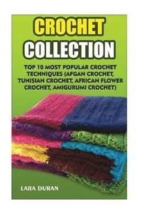 bokomslag Crochet Collection: Top 10 Most Popular Crochet Techniques (Afgan Crochet, Tunisian Crochet, African Flower Crochet, Amigurumi Crochet)