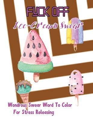 Fuck Off: Ice Cream Swear: Wondrous Swear Word To Color For Stress Releasing 1