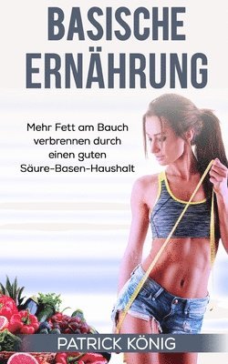 Patrick Konig - Basische Ernährung: Mehr Fett am Bauch verbrennen durch einen guten Säure-Basen-Haushalt, Häftad