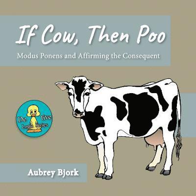 If Cow, Then Poo: Modus Ponens and Affirming the Consequent 1