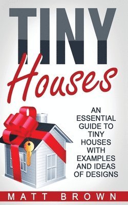 Matt Brown - Tiny Houses: An Essential Guide to Tiny Houses with Examples and Ideas of Design, Häftad