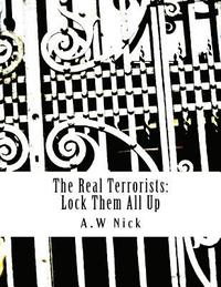 bokomslag The Real Terrorists: Lock Them All Up: Short Political Book By A.W Nick