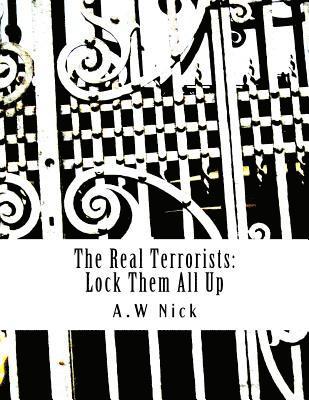 bokomslag The Real Terrorists: Lock Them All Up: Short Political Book By A.W Nick