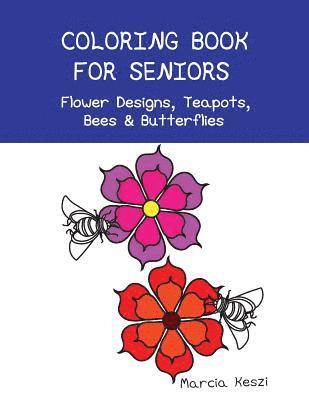 Coloring Book For Seniors - Flower Designs, Teapots, Bees & Butterflies: Simple Designs for Art Therapy, Relaxation, Meditation and Calmness 1