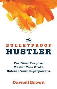 bokomslag The Bulletproof Hustler: Fuel Your Purpose. Master Your Craft. Unleash Your Superpowers.