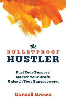 bokomslag The Bulletproof Hustler: Fuel Your Purpose. Master Your Craft. Unleash Your Superpowers.