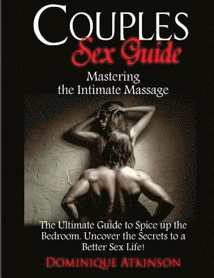 bokomslag Couples Sex Guide: Mastering the Intimate Massage: : The Ultimate Guide to Spicing Up the Bedroom: Uncover the Secrets to a Better Sex Li