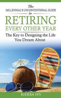bokomslag The Millennial's Unconventional Guide to Retiring Every Other Year: The Key to Designing the Life You Dream About