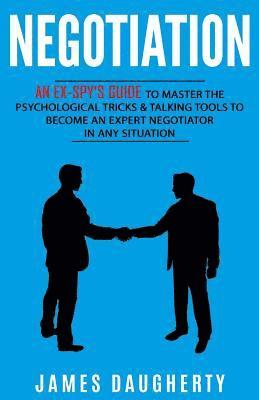 Negotiation: An Ex-Spy's Guide to Master the Psychological Tricks & Talking Tools to Become an Expert Negotiator in Any Situation 1