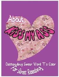 bokomslag About Kiss My Ass: Outstanding Swear Words To Color For Stress Releasing