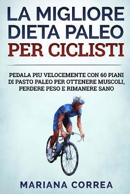 bokomslag La MIGLIORE DIETA PALEO PER CICLISTI: PEDALA PIU VELOCEMENTE CON 60 PIANI Di PASTO PALEO PER OTTENERE MUSCOLI, PERDERE PESO E RIMANERE SANO