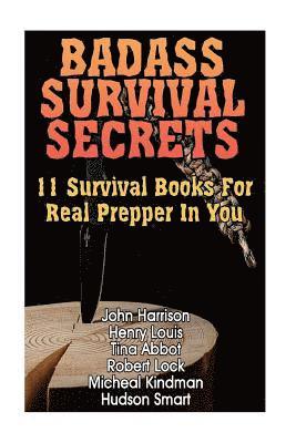 Badass Survival Secrets: 11 Survival Books For Real Prepper In You 1