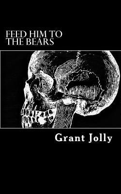 Grant Jolly - Feed Him to the Bears: A Collection of Poetry, Häftad