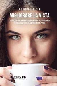 bokomslag 43 Ricette Per Migliorare La Vista: Nutri Il Tuo Corpo Di Alimenti Ricchi Di Vitamine Che Ti Aiuteranno A Rafforzare La Vista Oltre Che Prevenirne La