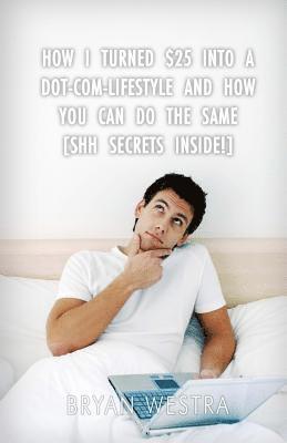 How I Turned $25 Into A Dot-Com-Lifestyle And How You Can Do The Same: [Shh? Secrets Inside!] 1