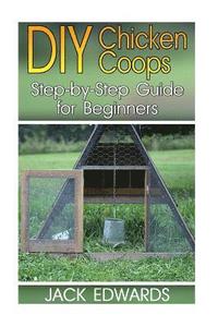 bokomslag DIY Chicken Coops: Step-by-Step Guide for Beginners: (How to Build a Chicken Coop, DIY Chicken Coops)