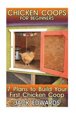Chicken Coops for Beginners: 7 Plans to Build Your First Chicken Coop: (How to Build a Chicken Coop, DIY Chicken Coops) 1