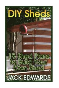 bokomslag DIY Sheds: 15 Shed Plans to Build Your Own Shed: (How to Build a Shed, DIY Shed Plans)