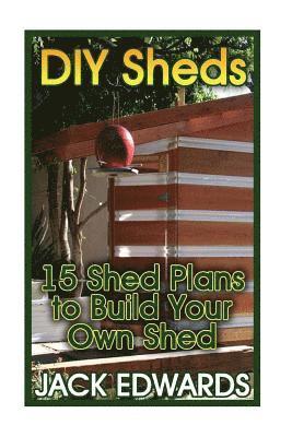 DIY Sheds: 15 Shed Plans to Build Your Own Shed: (How to Build a Shed, DIY Shed Plans) 1