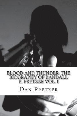 Dan Pretzer - Blood and Thunder: The Biography of Randall E. Pretzer Vol. I, Häftad