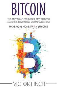 bokomslag Bitcoin: The Only Complete Quick & Easy Guide To Mastering Bitcoin and Digital Currencies - How To Make Money with Bitcoins