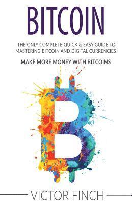 bokomslag Bitcoin: The Only Complete Quick & Easy Guide To Mastering Bitcoin and Digital Currencies - How To Make Money with Bitcoins