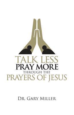 Talk Less Pray More Through the Prayers of Jesus 1