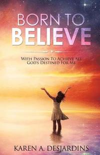 bokomslag Born To Believe: With Passion To Acheive All God's Destined For Me