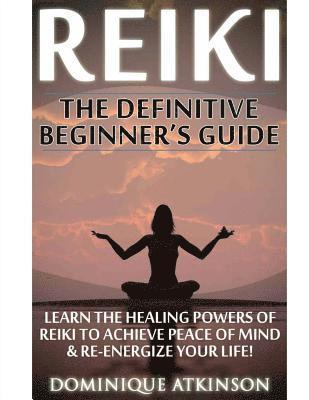 bokomslag Reiki: The Definitive Beginner's Guide: Learn the Healing Powers of Reiki to Re-Energize your Life & Achieve Peace of Mind. R