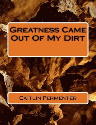 Caitlin Howard Permenter - Greatness Came Out Of My Dirt, Häftad