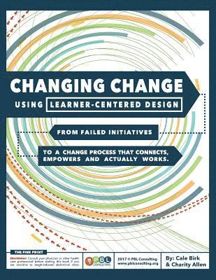 bokomslag Changing Change Using Learner-Centered Design: From Failed Initiatives to a Change Process that Connects, Empowers and Actually Works