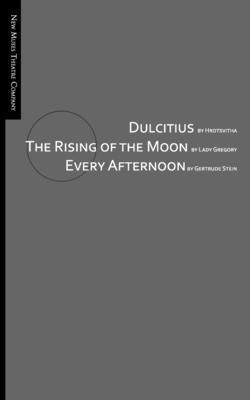 Dulcitius, The Rising of the Moon, and Every Afternoon: A Trinity of Short Plays by Women 1