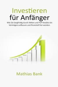 bokomslag Investieren für Anfänger: Wie Sie langfristig durch Aktien und P2P Kredite ein Vermögen aufbauen und finanziell frei werden.