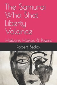 bokomslag The Samurai Who Shot Liberty Valance: Haibuns, Haikus, & Poems