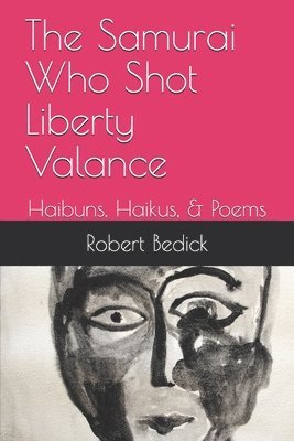 The Samurai Who Shot Liberty Valance: Haibuns, Haikus, & Poems 1