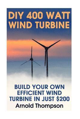 bokomslag DIY 400 Watt Wind Turbine: Build Your Own Efficient Wind Turbine In Just $200: (Wind Power, Power Generation)