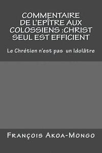 bokomslag Commentaire de l'Epitre aux Colossiens: Christ Seul est Efficient: Le Chretien n'est pas Idolâtre