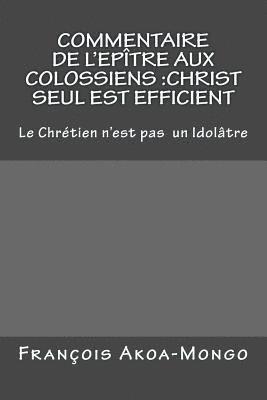 bokomslag Commentaire de l'Epitre aux Colossiens: Christ Seul est Efficient: Le Chretien n'est pas Idolâtre